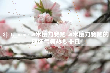迪庆50米接力赛跑-50米接力赛跑的现场气氛热烈非凡
