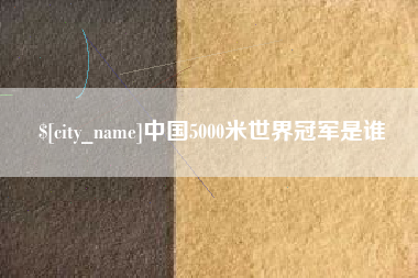 迪庆中国5000米世界冠军是谁