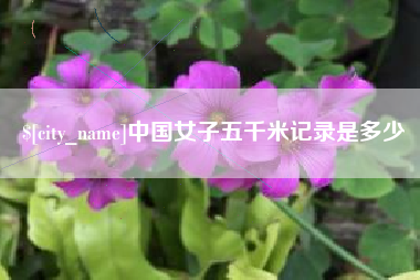 迪庆中国女子五千米记录是多少