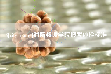 迪庆消防救援学院报考体检标准