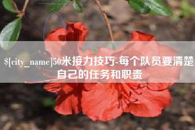 迪庆50米接力技巧-每个队员要清楚自己的任务和职责