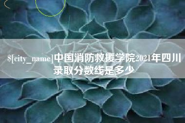 迪庆中国消防救援学院2021年四川录取分数线是多少