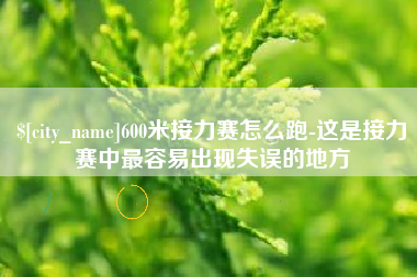 迪庆600米接力赛怎么跑-这是接力赛中最容易出现失误的地方