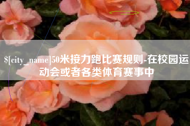 迪庆50米接力跑比赛规则-在校园运动会或者各类体育赛事中