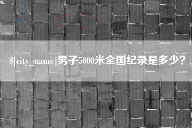 迪庆男子5000米全国纪录是多少？
