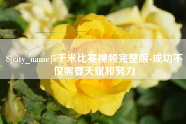 迪庆5千米比赛视频完整版-成功不仅需要天赋和努力