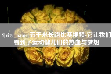 迪庆五千米长跑比赛视频-它让我们看到了运动健儿们的热血与梦想