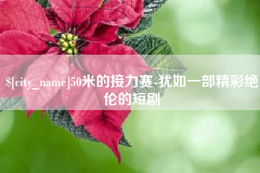迪庆50米的接力赛-犹如一部精彩绝伦的短剧
