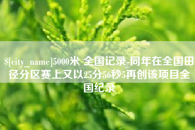 迪庆5000米 全国记录-同年在全国田径分区赛上又以25分56秒5再创该项目全国纪录