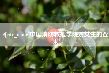 迪庆中国消防救援学院对女生的要求