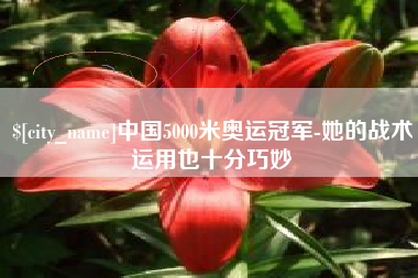 迪庆中国5000米奥运冠军-她的战术运用也十分巧妙