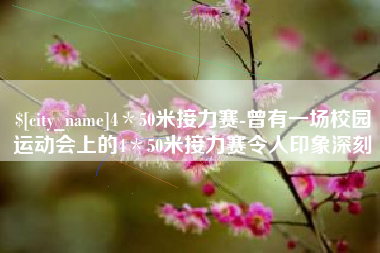 迪庆4＊50米接力赛-曾有一场校园运动会上的4＊50米接力赛令人印象深刻