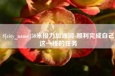 迪庆50米接力加油词-顺利完成自己这一棒的任务
