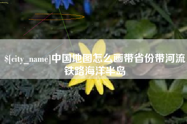 迪庆中国地图怎么画带省份带河流铁路海洋半岛