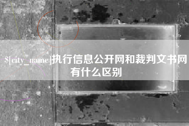 迪庆执行信息公开网和裁判文书网有什么区别