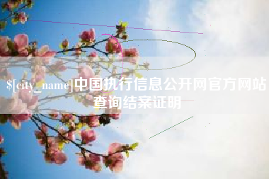 迪庆中国执行信息公开网官方网站查询结案证明