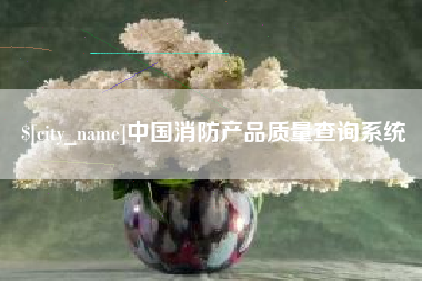 迪庆中国消防产品质量查询系统