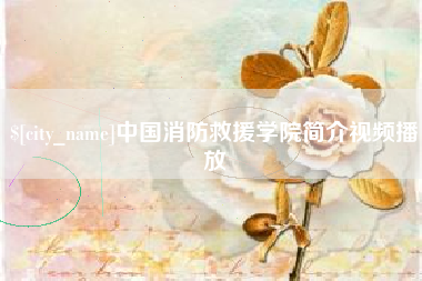 迪庆中国消防救援学院简介视频播放