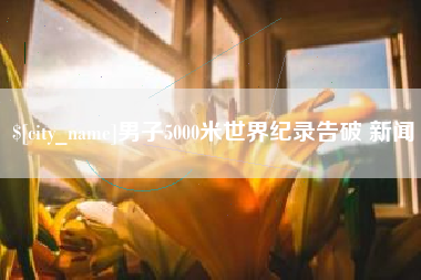 迪庆男子5000米世界纪录告破 新闻