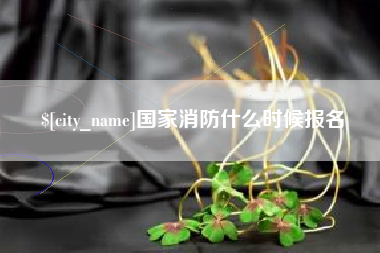 迪庆国家消防什么时候报名