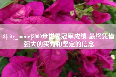 迪庆5000米世界冠军成绩-最终凭借强大的实力和坚定的信念