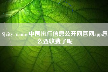 迪庆中国执行信息公开网官网app怎么要收费了呢