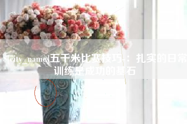 迪庆五千米比赛技巧-：扎实的日常训练是成功的基石