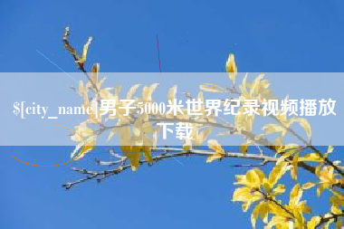 迪庆男子5000米世界纪录视频播放下载