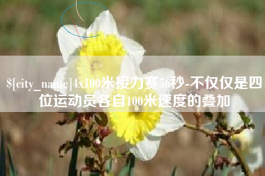 迪庆4x100米接力赛56秒-不仅仅是四位运动员各自100米速度的叠加