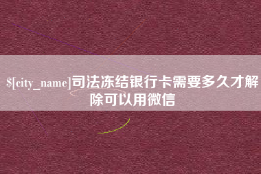 迪庆司法冻结银行卡需要多久才解除可以用微信