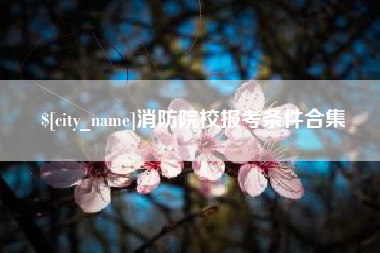 迪庆消防院校报考条件合集
