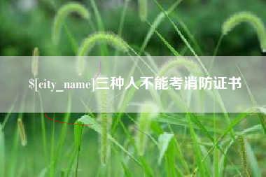 迪庆三种人不能考消防证书
